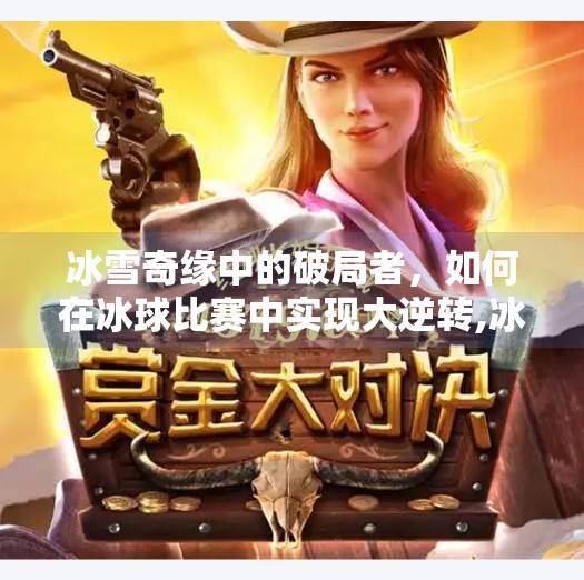 冰雪奇缘中的破局者,如何在冰球比赛中实现大逆转,冰球突破爆百万大奖