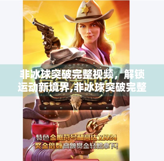 非冰球突破完整视频,解锁运动新境界,非冰球突破完整视频