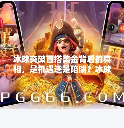 冰球突破百搭奖金背后的真相，是机遇还是陷阱？冰球突破百搭奖金