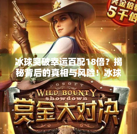 冰球突破幸运百配18倍?揭秘背后的真相与风险!冰球突破幸运百搭18倍