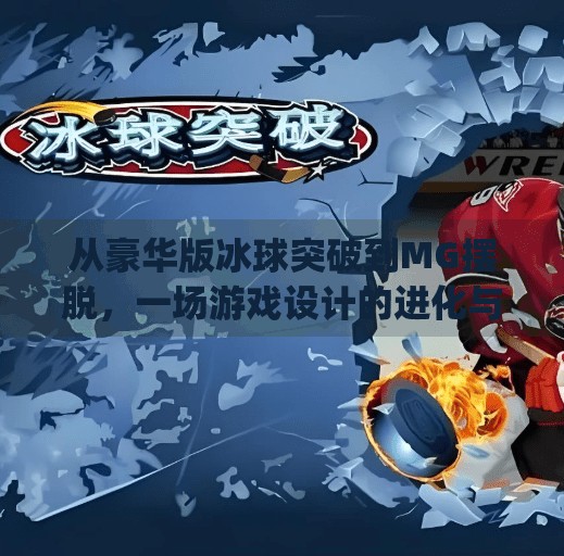 从豪华版冰球突破到MG摆脱，一场游戏设计的进化与玩家情感的共鸣,mg摆脱豪华版冰球突破