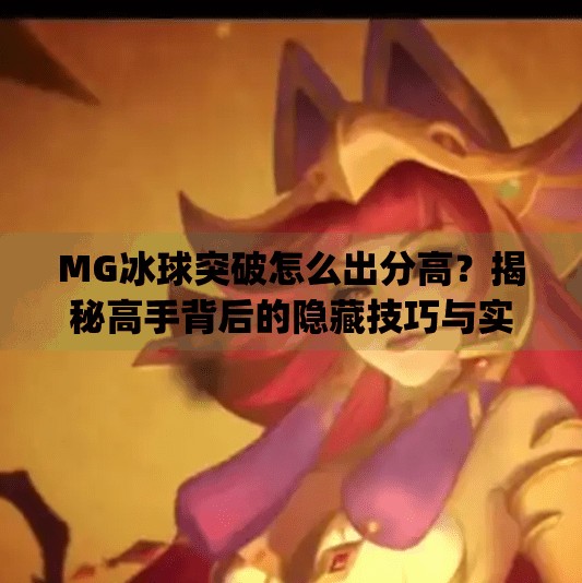 MG冰球突破怎么出分高？揭秘高手背后的隐藏技巧与实战策略！mg冰球突破怎么出分高