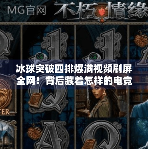 冰球突破四排爆满视频刷屏全网！背后藏着怎样的电竞狂欢密码？冰球突破四排爆满视频