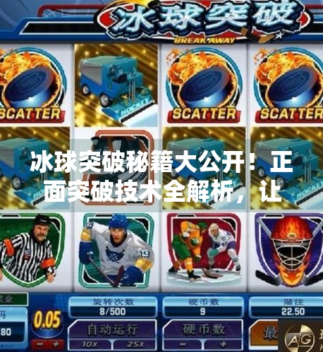 冰球突破秘籍大公开！正面突破技术全解析，让你在冰面上如鱼得水！冰球正面突破技术有哪些