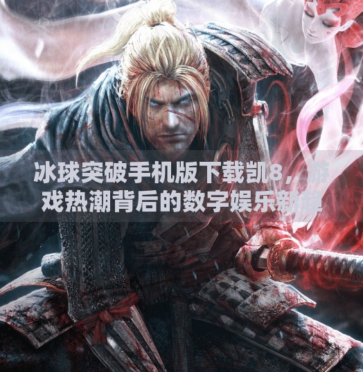 冰球突破手机版下载凯8，游戏热潮背后的数字娱乐新趋势,冰球突破手机版下载凯8