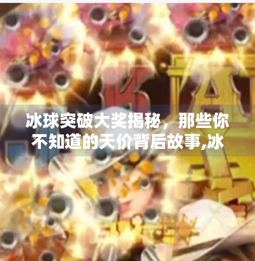 冰球突破大奖揭秘，那些你不知道的天价背后故事,冰球突破出的最大的奖