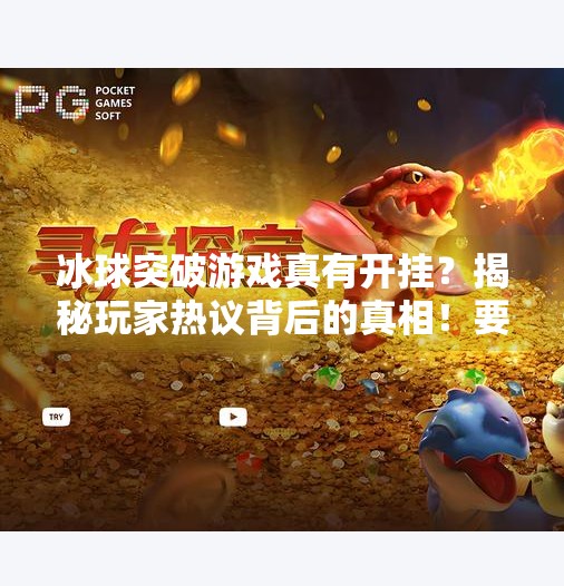冰球突破游戏真有开挂？揭秘玩家热议背后的真相！要冰球突破有没有开挂