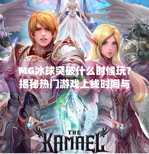 MG冰球突破什么时候玩？揭秘热门游戏上线时间与玩家必知攻略！mg冰球突破什么时候玩
