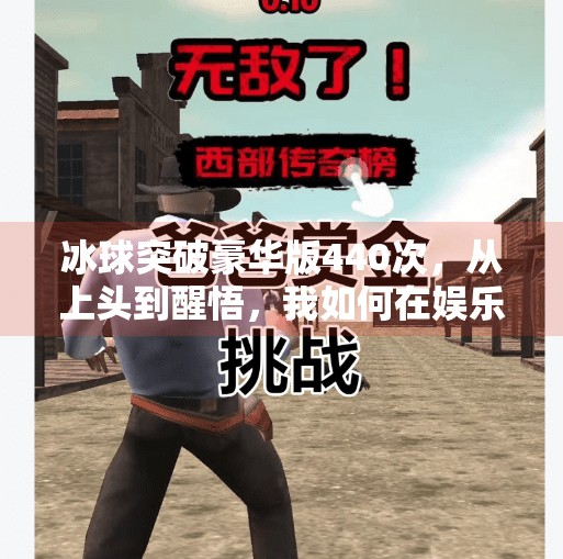 冰球突破豪华版440次，从上头到醒悟，我如何在娱乐中找回理性？冰球突破豪华版440次
