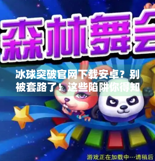 冰球突破官网下载安卓？别被套路了！这些陷阱你得知道！冰球突破官网下载安卓