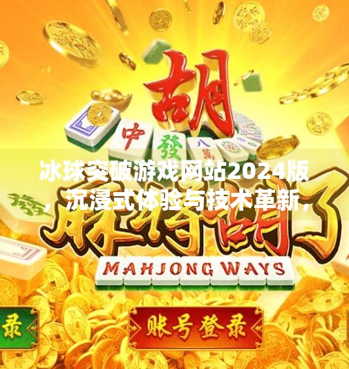 冰球突破游戏网站2024版，沉浸式体验与技术革新，玩家的新宠儿？冰球突破游戏网站2024版