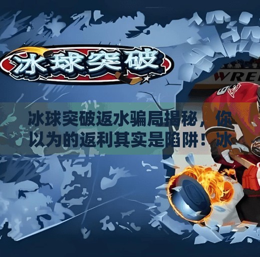 冰球突破返水骗局揭秘，你以为的返利其实是陷阱！冰球突破返水怎么弄