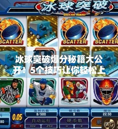 冰球突破爆分秘籍大公开！5个技巧让你轻松上分，新手也能秒变高手！5个冰球突破爆分技巧