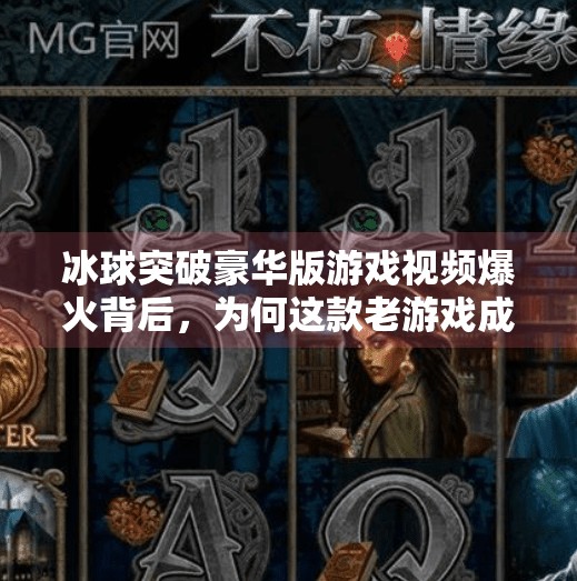冰球突破豪华版游戏视频爆火背后，为何这款老游戏成了年轻人的新宠？冰球突破豪华版游戏视频