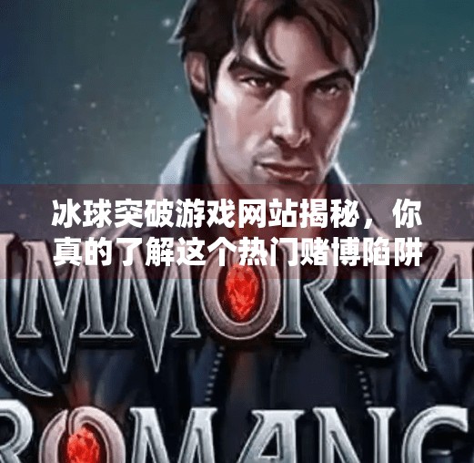 冰球突破游戏网站揭秘，你真的了解这个热门赌博陷阱吗？冰球突破游戏网站是多少