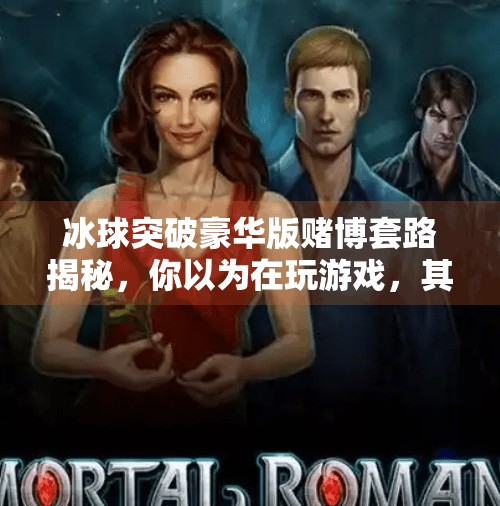 冰球突破豪华版赌博套路揭秘，你以为在玩游戏，其实是在被割韭菜！冰球突破豪华版赌博套路