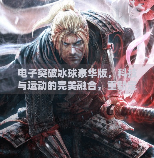 电子突破冰球豪华版，科技与运动的完美融合，重新定义你的娱乐体验！电子突破冰球豪华版