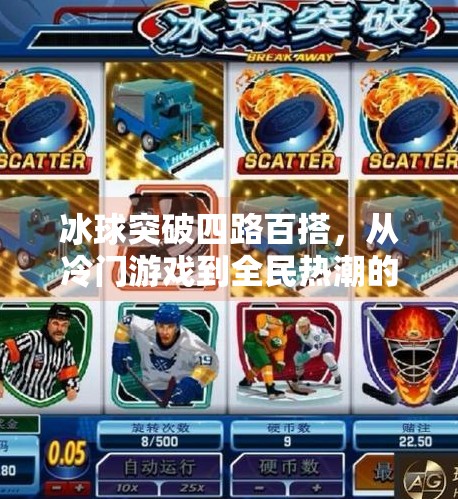 冰球突破四路百搭，从冷门游戏到全民热潮的逆袭之路,冰球突破四路百搭