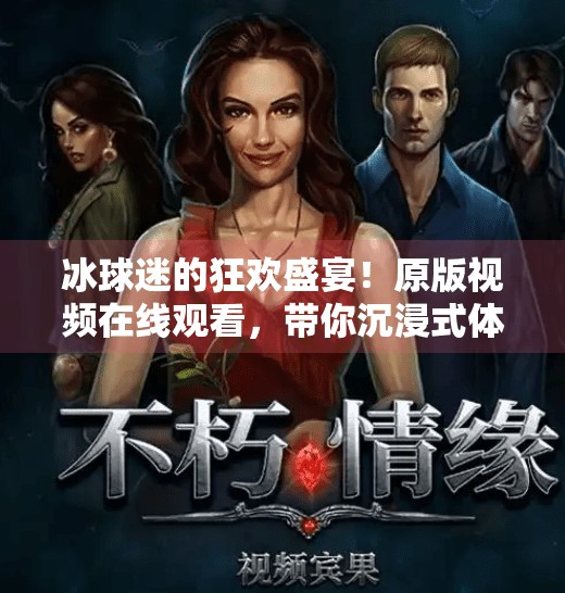冰球迷的狂欢盛宴！原版视频在线观看，带你沉浸式体验热血赛场,突破冰球原版视频在线观看