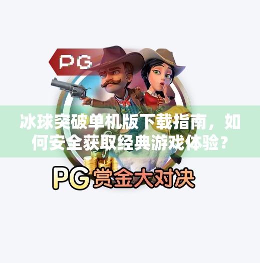 冰球突破单机版下载指南，如何安全获取经典游戏体验？冰球突破单机版哪里下载