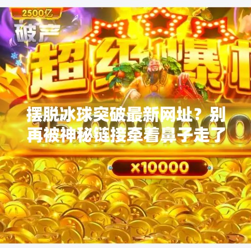 摆脱冰球突破最新网址？别再被神秘链接牵着鼻子走了！摆脱冰球突破最新网址