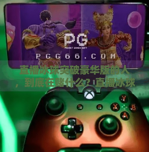 直播冰球突破豪华版的人，到底在赌什么？直播冰球突破豪华版的人