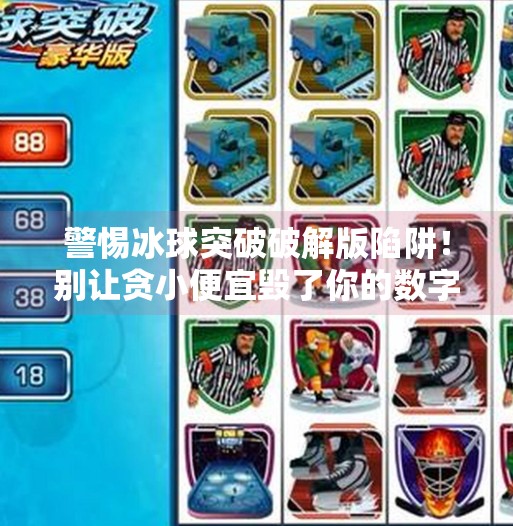 警惕冰球突破破解版陷阱！别让贪小便宜毁了你的数字安全,冰球突破软件下载破解版