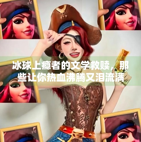 冰球上瘾者的文学救赎，那些让你热血沸腾又泪流满面的突破之作,突破冰球上瘾的小说有哪些