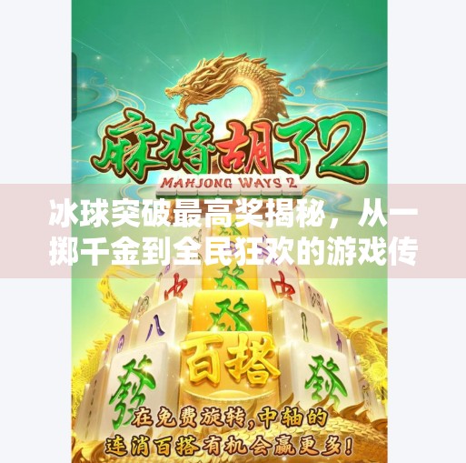 冰球突破最高奖揭秘,从一掷千金到全民狂欢的游戏传奇,冰球突破 最高奖