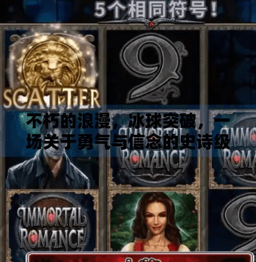 不朽的浪漫，冰球突破，一场关于勇气与信念的史诗级对决,不朽的浪漫冰球突破