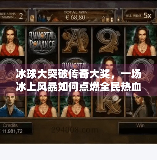 冰球大突破传奇大奖，一场冰上风暴如何点燃全民热血？冰球大突破传奇大奖