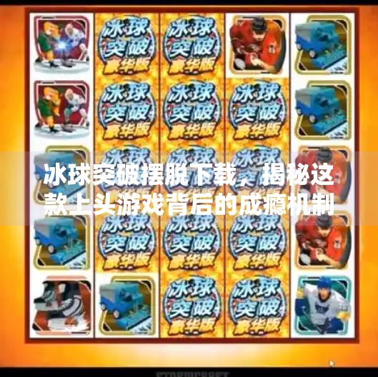 冰球突破摆脱下载，揭秘这款上头游戏背后的成瘾机制与健康警示,冰球突破摆脱下载
