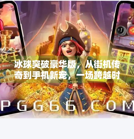冰球突破豪华版，从街机传奇到手机新宠，一场跨越时代的热血回忆,冰球突破豪华版 传奇