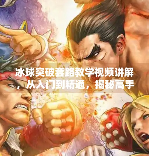 冰球突破套路教学视频讲解，从入门到精通，揭秘高手背后的制胜密码,冰球突破套路教学视频讲解