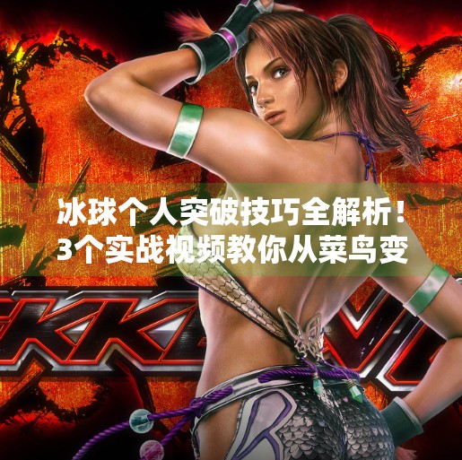 冰球个人突破技巧全解析！3个实战视频教你从菜鸟变中场核心,冰球个人突破怎么打的视频