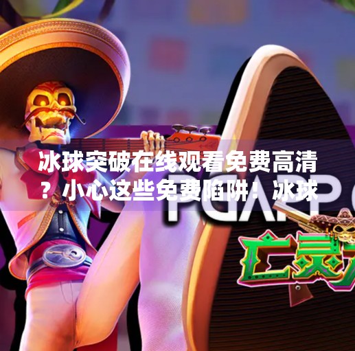 冰球突破在线观看免费高清？小心这些免费陷阱！冰球突破在线观看免费高清