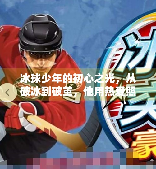 冰球少年的初心之光，从破冰到破茧，他用热爱照亮前路,突破冰球不忘初心图片