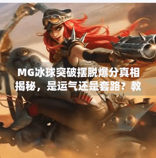MG冰球突破摆脱爆分真相揭秘，是运气还是套路？教你识破陷阱，稳赚不赔！mg冰球突破摆脱爆分
