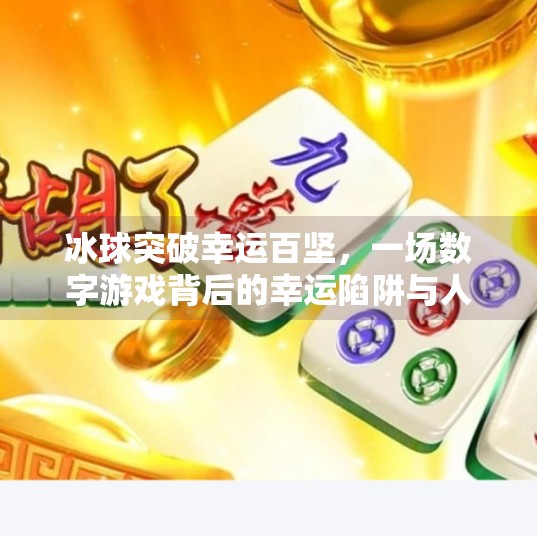 冰球突破幸运百坚，一场数字游戏背后的幸运陷阱与人性博弈,冰球突破幸运百搭巨额