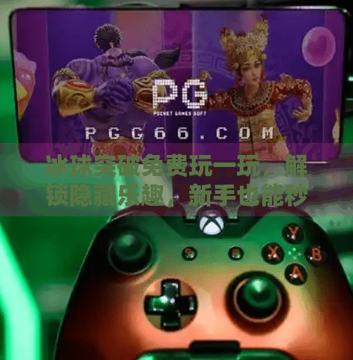 冰球突破免费玩一玩，解锁隐藏乐趣，新手也能秒变高手！冰球突破免费玩一玩